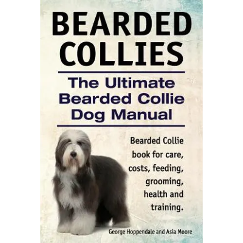 Bearded Collies. The Ultimate Bearded Collie Dog Manual. Bearded Collie book for care, costs, feeding, grooming, health and training. - Paperback