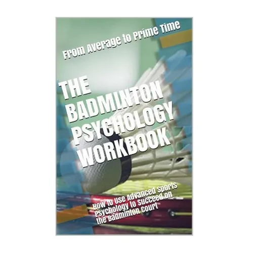 The Badminton Psychology Workbook: How to Use Advanced Sports Psychology to Succeed on the Badminton Court - Paperback