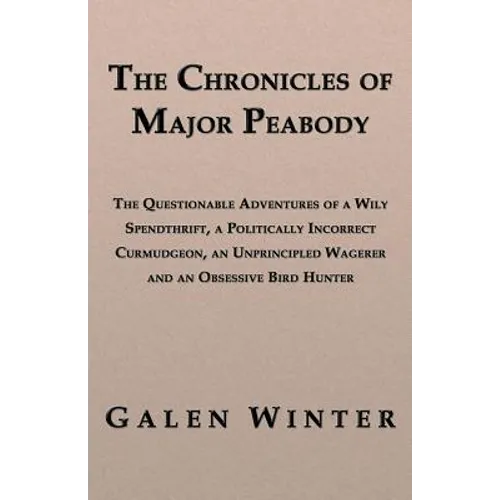 The Chronicles of Major Peabody: The Questionable Adventures of a Wily Spendthrift, a Politically Incorrect Curmudgeon, an Unprincipled Wagerer and an - Paperback