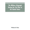 The military telegraph during the civil war in the United States, with an exposition of ancient and modern means of communication, and of the federal - Paperback