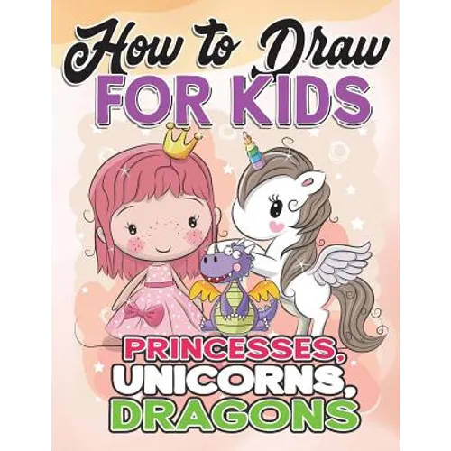 How to Draw for Kids: How to Draw Princesses, Unicorns, Dragons for Kids: A Fun Drawing Book in Easy Simple Step by Step Princess, Unicorn, - Paperback