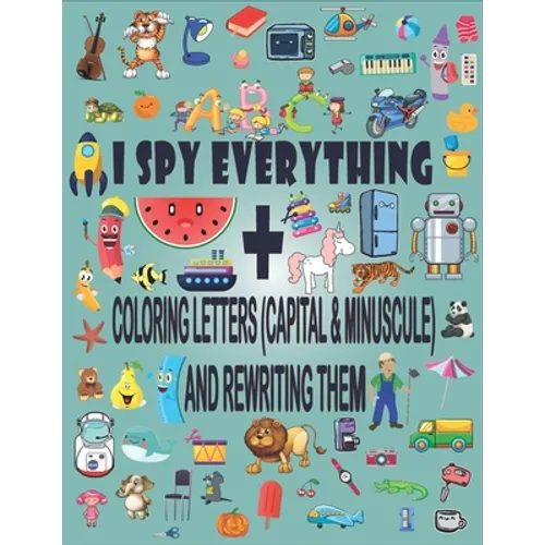 I Spy Everything + Coloring Letters (Capital & Minuscule) and Rewrite Them: A Fun Guessing Game Picture Book for 2-5 Year Olds - Paperback