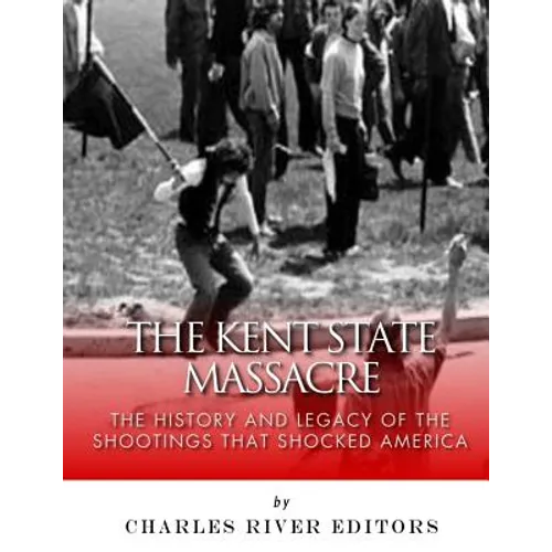 The Kent State Massacre: The History and Legacy of the Shootings That Shocked America - Paperback