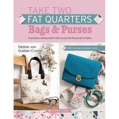 Take Two Fat Quarters: Bags & Purses: 16 Gorgeous Sewing Projects That Use Just Two Fat Quarters of Fabric - Paperback