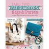 Take Two Fat Quarters: Bags & Purses: 16 Gorgeous Sewing Projects That Use Just Two Fat Quarters of Fabric - Paperback