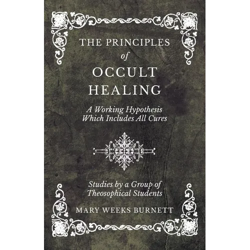 The Principles of Occult Healing - A Working Hypothesis Which Includes All Cures - Studies by a Group of Theosophical Students - Paperback