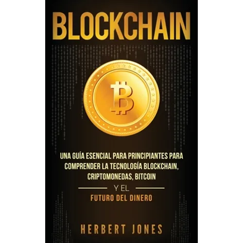 Blockchain: Una Guía Esencial Para Principiantes Para Comprender La Tecnología Blockchain, Criptomonedas, Bitcoin y el Futuro del Dinero (Spanish Edit - Hardcover