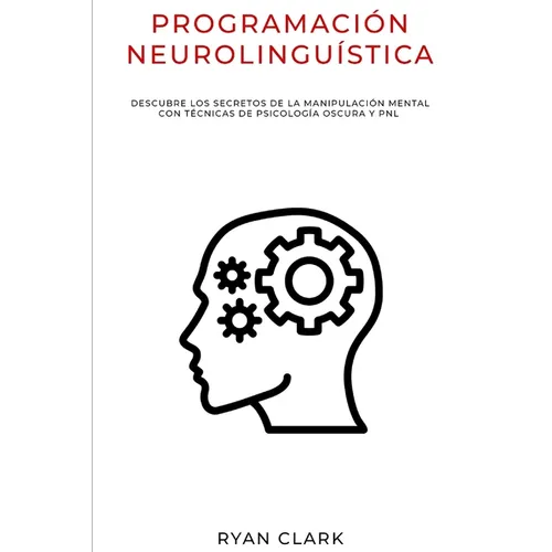 Programación Neurolinguística: Descubre Los Secretos de la Manipulación Mental con Técnicas de Psicología Oscura y PNL - Paperback