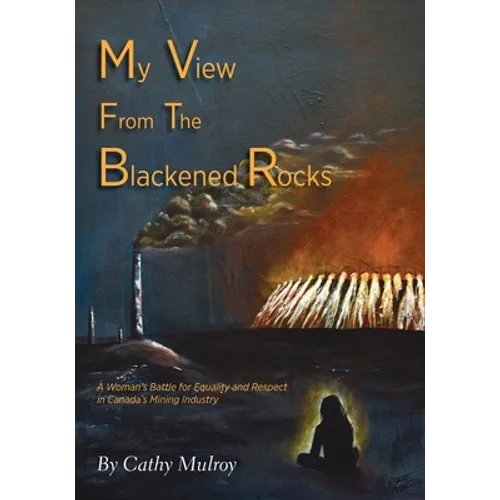 My View from the Blackened Rocks: A Woman's Battle for Equality and Respect in Canada's Mining Industry - Paperback