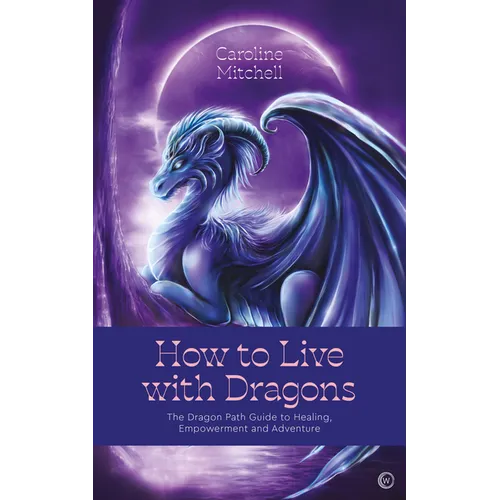 How to Live with Dragons: The Dragon Path Guide to Healing, Empowerment and Adventure - Paperback