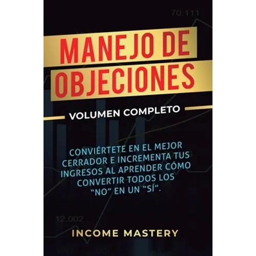 Manejo de Objeciones: Conviértete en el Mejor Cerrador e Incrementa Tus Ingresos al Aprender Cómo Convertir Todos Los "No" en un "Sí" Volumen Completo - Hardcover