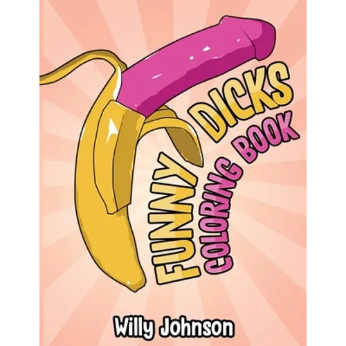 Funny Dicks Coloring Book: A Funny Adult Coloring Gag Book with Illustrations of Cocks In Different Settings! - Paperback