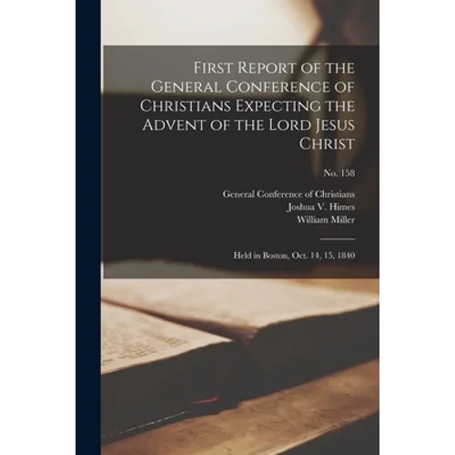 First Report of the General Conference of Christians Expecting the Advent of the Lord Jesus Christ: Held in Boston, Oct. 14, 15, 1840; no. 158 - Paperback