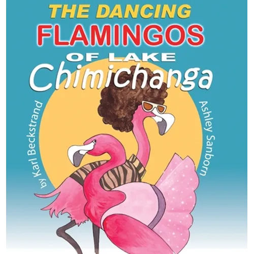 The Dancing Flamingos of Lake Chimichanga: Silly Birds - Hardcover