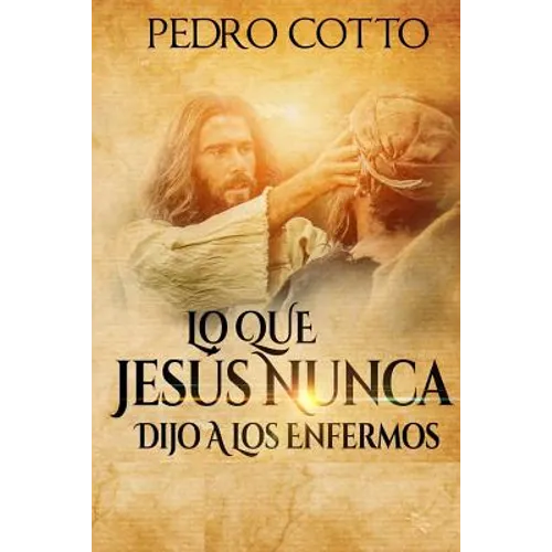 Lo Que Jesus Nunca Le Dijo A Los Enfermos - Paperback