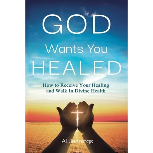 God Wants You Healed: How To Receive Your Healing And Walk In Divine Health - Paperback