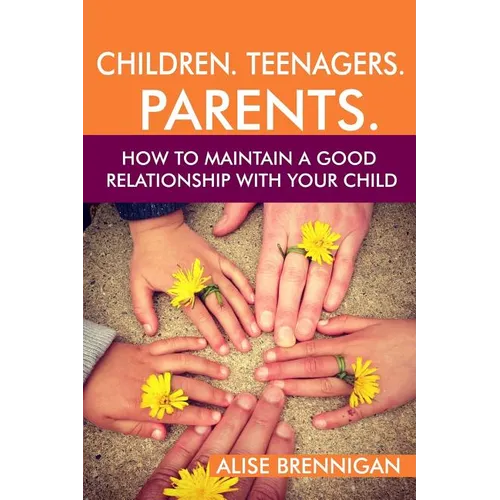Children. Teenagers. Parents.: How to Maintain a Good Relationship with your Child - Paperback