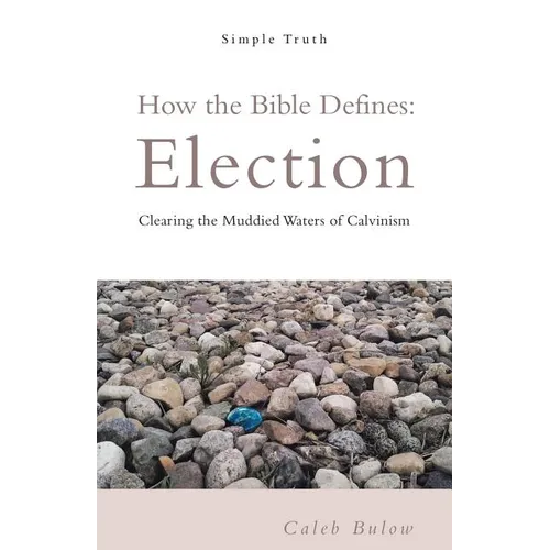 How the Bible Defines: Election: Clearing the Muddied Waters of Calvinism - Paperback