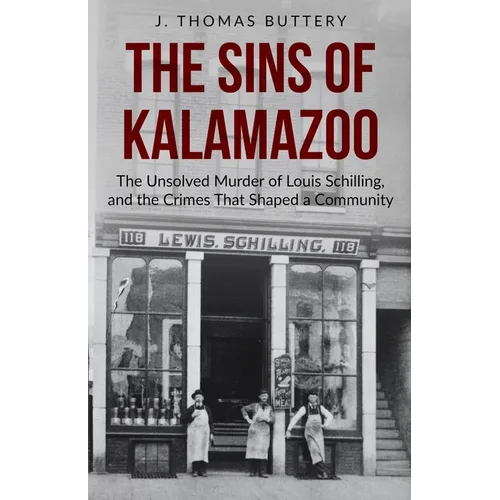 The Sins of Kalamazoo: The Unsolved Murder of Louis Schilling, and the Crimes That Shaped a Community - Paperback