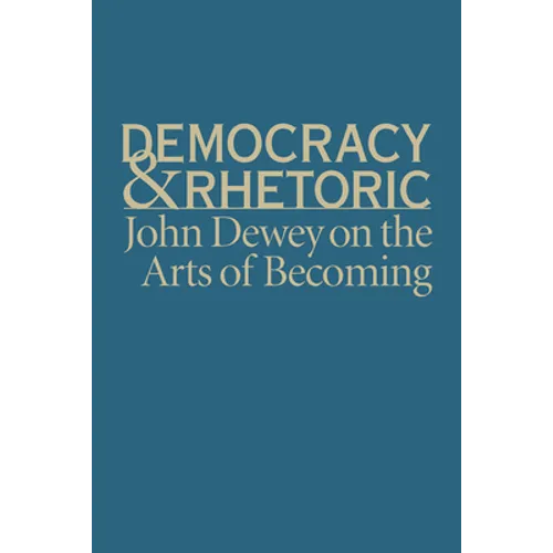 Democracy & Rhetoric: John Dewey on the Arts of Becoming - Hardcover