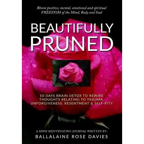 Beautifully Pruned: 10 Days Brain Detox To Rewire Thoughts Related To Trauma, Un-Forgiveness, Resentment & Self-Pity - Paperback