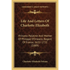 Life And Letters Of Charlotte Elizabeth: Princess Palatine And Mother Of Philippe D'Orleans, Regent Of France, 1652-1722 (1889) - Paperback