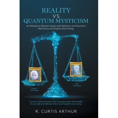 Reality vs Quantum Mysticism: An Attempt to Resolve Issues with Relativity and Quantum Mechanics and Explain Dark Energy - Hardcover