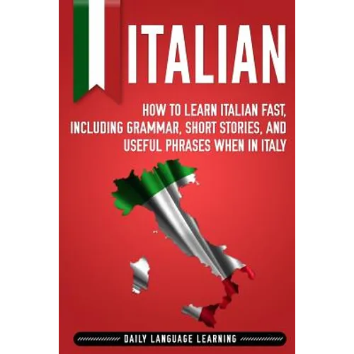 Italian: How to Learn Italian Fast, Including Grammar, Short Stories, and Useful Phrases When in Italy - Paperback