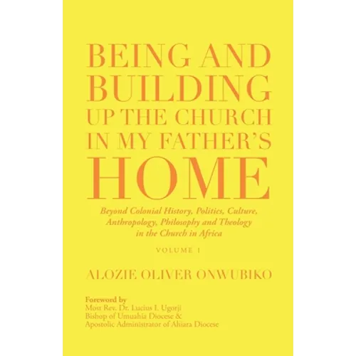Being and Building up the Church in My Father's Home: Beyond Colonial History, Politics, Culture, Anthropology, Philosophy and Theology in the Church - Paperback