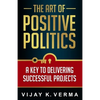 The Art of Positive Politics: A Key to Delivering Successful Projects - Paperback