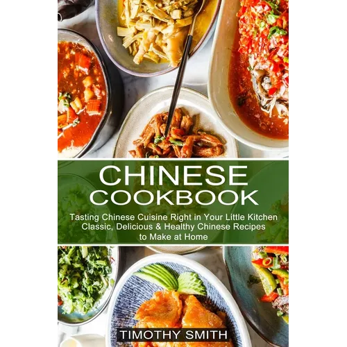 Chinese Cookbook: Classic, Delicious & Healthy Chinese Recipes to Make at Home (Tasting Chinese Cuisine Right in Your Little Kitchen) - Paperback
