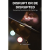 Disrupt or Be Disrupted: Navigating Innovation in the Digital Age - Paperback