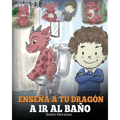 Enseña a Tu Dragón a Ir al Baño: Cómo Enseñar a Ir al Baño a Tu Dragón Que Tiene Miedo a Hacer Popó. Una Linda Historia Para Niños Para Hacer que el E - Paperback
