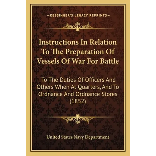 Instructions In Relation To The Preparation Of Vessels Of War For Battle: To The Duties Of Officers And Others When At Quarters, And To Ordnance And O - Paperback