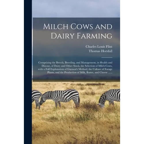 Milch Cows and Dairy Farming; Comprising the Breeds, Breeding, and Management, in Health and Disease, of Dairy and Other Stock; the Selection of Milch - Paperback