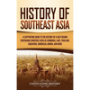 History of Southeast Asia: A Captivating Guide to the History of a Vast Region Containing Countries Such as Cambodia, Laos, Thailand, Singapore, Indon - Hardcover
