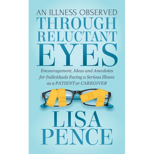 An Illness Observed Through Reluctant Eyes: Encouragement, Ideas and Anecdotes for Individuals Facing a Serious Illness as a Patient or Caregiver - Paperback