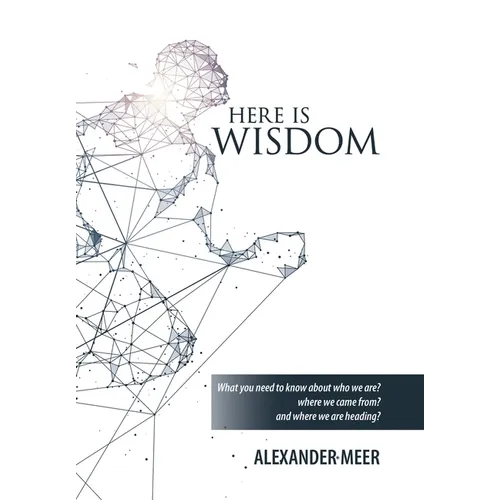 Here Is Wisdom: What You Need to Know About Who We Are? Where We Came From? and Where We Are Heading? - Hardcover