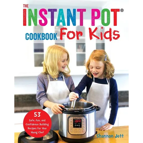 The Instant Pot Cookbook For Kids: 53 Safe, Fun, and Confidence Building Recipes for Your Young Chef - Paperback