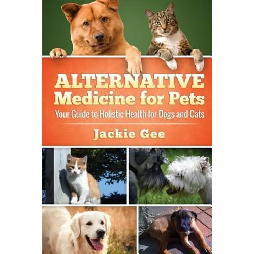 Alternative Medicine for Pets: Your Guide to Holistic Health for your Dog and Cat - Paperback