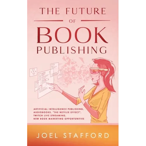 The Future Of Book Publishing: Artificial Intelligence Publishing, Audiobooks, "The Netflix effect", Twitch Live streaming, New Book Marketing Opportu - Paperback