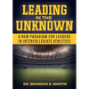 Leading in the Unknown: A New Paradigm for Leaders in Intercollegiate Athletics - Paperback