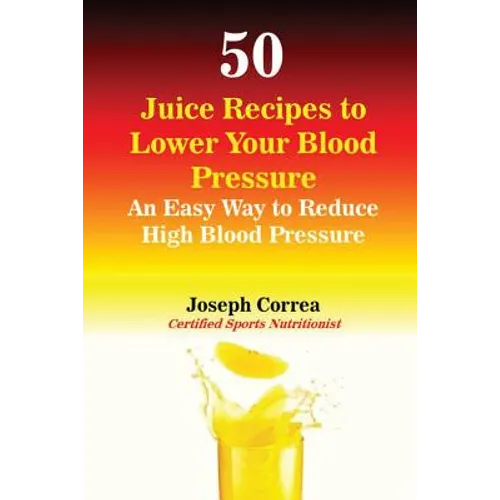 50 Juice Recipes to Lower Your Blood Pressure: An Easy Way to Reduce High Blood Pressure - Paperback