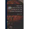 Arctic Explorations in Search of Sir John Franklin [microform] - Hardcover