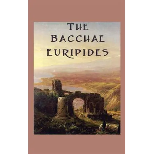 The Bacchae: A Classical Tragedy of Dionysus and the Limits of Reason - Hardcover