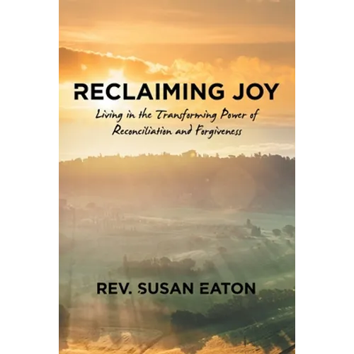 Reclaiming Joy: Living in the Transforming Power of Reconciliation and Forgiveness - Paperback