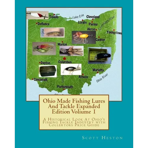 Ohio Made Fishing Lures And Tackle Expanded Eddition Part 1: A Historical Look at Ohio's Fishing Tackle Industry with Collectors Price Guide - Paperback