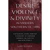 Desire, Violence, & Divinity in Modern Southern Fiction: Katherine Anne Porter, Flannery O'Connor, Cormac McCarthy, Walker Percy - Paperback