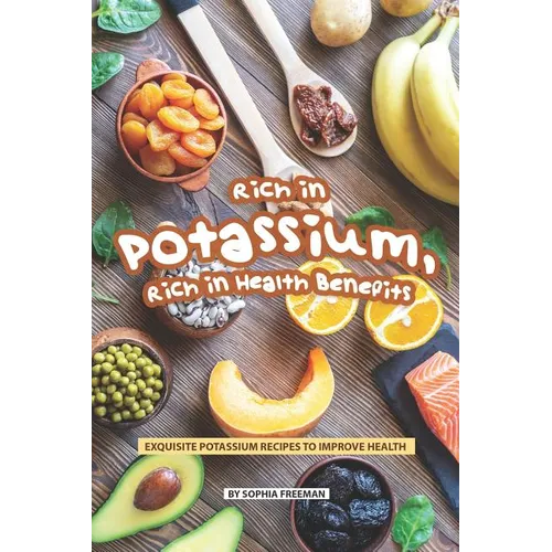 Rich in Potassium, Rich in Health Benefits: Exquisite Potassium Recipes to Improve Health - Paperback