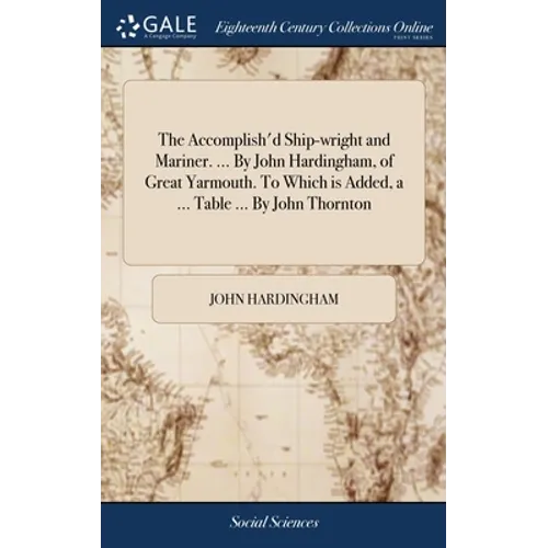 The Accomplish'd Ship-wright and Mariner. ... By John Hardingham, of Great Yarmouth. To Which is Added, a ... Table ... By John Thornton - Hardcover